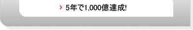 5年で1,000億達成！